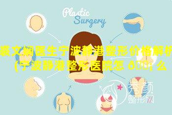 裘文娴医生宁波静港整形价格解析(宁波静港整形医院怎 🐡 么 🐅 样)